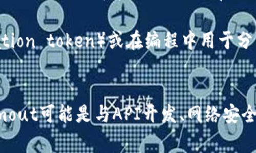 “tokenimout”这个词并不是一个常见的英语词汇，可能是一个拼写错误或拼写变体。根据这个词的结构，可以推测出它可能与“token”和“timeout”两个词组合有关。

1. **Token**：在计算机科学中，token通常指一个特定的数据单元，例如用于身份验证的令牌（authentication token）或在编程中用于分隔不同元素的符号。
2. **Timeout**：这是一个计算机操作中的术语，指在某个操作的预定时间内未能完成而导致的超时异常。

如果你是想了解某种具体的技术或概念，能够提供更多的上下文信息将有助于更准确地回答。例如，tokenimout可能是与API开发、网络安全、身份验证机制或某种程序设计相关的。请提供更多背景信息，以便我能为你提供更有针对性的解释和帮助。