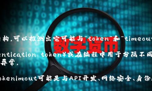 “tokenimout”这个词并不是一个常见的英语词汇，可能是一个拼写错误或拼写变体。根据这个词的结构，可以推测出它可能与“token”和“timeout”两个词组合有关。

1. **Token**：在计算机科学中，token通常指一个特定的数据单元，例如用于身份验证的令牌（authentication token）或在编程中用于分隔不同元素的符号。
2. **Timeout**：这是一个计算机操作中的术语，指在某个操作的预定时间内未能完成而导致的超时异常。

如果你是想了解某种具体的技术或概念，能够提供更多的上下文信息将有助于更准确地回答。例如，tokenimout可能是与API开发、网络安全、身份验证机制或某种程序设计相关的。请提供更多背景信息，以便我能为你提供更有针对性的解释和帮助。