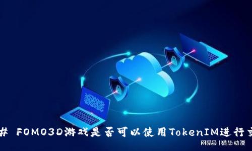 ### FOMO3D游戏是否可以使用TokenIM进行交易？