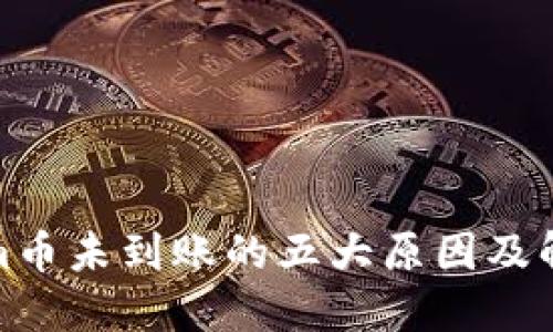 Tokenim币未到账的五大原因及解决方案