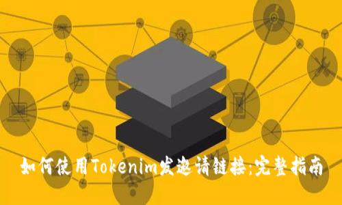 如何使用Tokenim发邀请链接：完整指南
