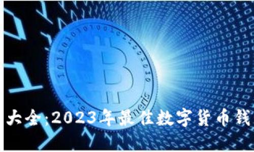 数字币钱包大全：2023年最佳数字货币钱包选择指南