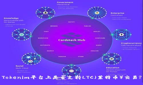 Tokenim平台上是否支持LTC(莱特币)交易?