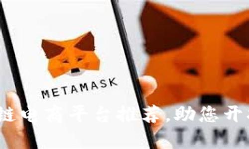 2023年最佳区块链电商平台推荐,助您开拓跨境电商新视野