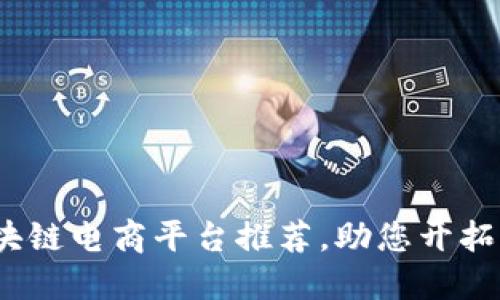 2023年最佳区块链电商平台推荐,助您开拓跨境电商新视野