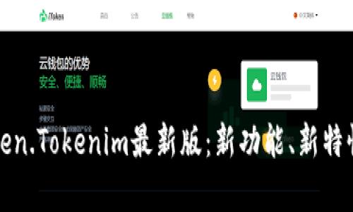 全面解析Token.Tokenim最新版:新功能、新特性及使用技巧