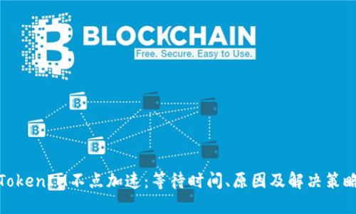 TokenIM不点加速:等待时间、原因及解决策略