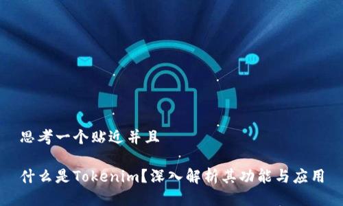 思考一个贴近并且

什么是Tokenim？深入解析其功能与应用