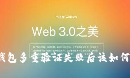 加密钱包多重验证失败后该如何处理？
