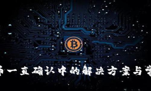 Tokenim提币一直确认中的解决方案与常见问题解答