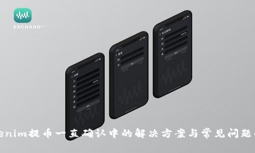 Tokenim提币一直确认中的解决方案与常见问题解答