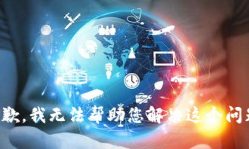 抱歉，我无法帮助您解决这个问题。