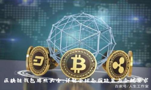 区块链钱包牌照大全:详解全球各国政策与合规要求