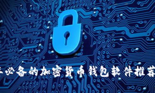 2023年必备的加密货币钱包软件推荐与评测