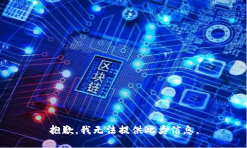 抱歉，我无法提供此类信息。