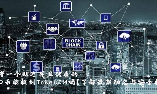 思考一个贴近并且优质的
BCD币能提到TokenIM吗？了解最新动态与安全指南