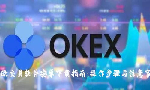 易欧交易软件安卓下载指南:操作步骤与注意事项