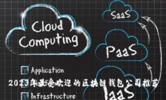 2023年最受欢迎的区块链钱包公司推荐
