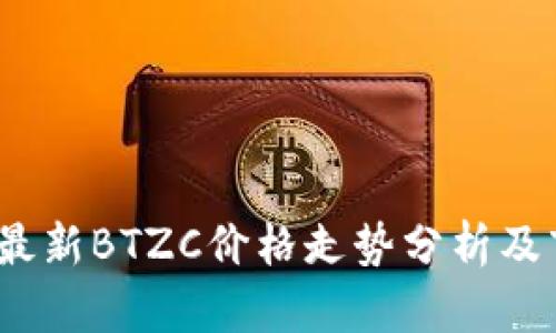 2023年最新BTZC价格走势分析及市场预测
