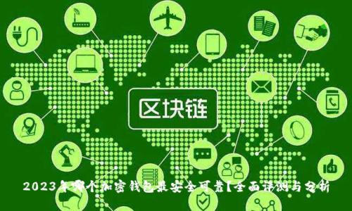 2023年哪个加密钱包最安全可靠?全面评测与分析