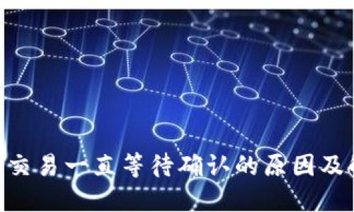 Tokenim交易一直等待确认的原因及解决方法