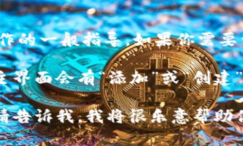 在这里我无法执行具体的操作，但我可以为你提供一些关于如何在 Tokenim 上添加内容或操作的一般指导。如果你需要详细的操作流程或帮助，请提供更具体的信息和需求。  

例如，如果你需要添加某个项目或者进行特定设置，可以先登录到你的 Tokenim 账户，通常在主界面会有“添加”或“创建”相关的按钮或链接。通过点击这些选项，按照系统提示填写相关的字段和信息，然后保存或提交。

如果你有进一步的问题，比如如何使用 Tokenim 的具体功能，或者有关界面操作的详细步骤，请告诉我，我将很乐意帮助你！