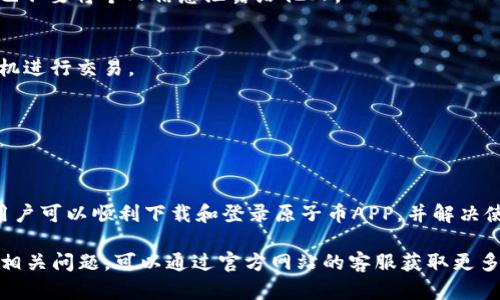    如何下载和登录原子币APP（安卓版）  / 
 guanjianci  原子币, APP下载, 安卓登录  /guanjianci 

在数字货币迅速发展的今天，越来越多的人开始关注和参与到这个领域，其中原子币作为一种新兴的数字货币，吸引了大量投资者的眼球。为了方便用户进行交易和管理，原子币推出了自己的手机应用——原子币APP。本文将详尽介绍原子币APP的下载和登录流程，以及一些使用中的小贴士，帮助用户轻松上手。

 1. 原子币APP的基本概述 
 原子币APP是由原子币团队开发的一款移动端应用，旨在为用户提供便捷的数字货币交易和管理体验。用户可以通过该APP进行数字货币的购买、出售、转账和存储。此外，APP还提供实时的市场行情、新闻资讯以及用户账户管理等功能，使用户能够及时掌握市场动态，做出明智的投资决策。 

 2. 原子币APP下载步骤 
 下载原子币APP非常简单，用户只需按照以下步骤进行操作： 
ul
listrong访问官网下载页面：/strong打开手机浏览器，搜索“原子币APP官网下载”，找到官网链接。/li
listrong选择下载安卓版本：/strong在官网中，找到适用于安卓系统的下载链接，点击下载。/li
listrong授权安装：/strong下载完成后，前往“设置”-“安全”中打开“允许安装未知来源的应用”选项，然后找到下载的APK文件进行安装。/li
listrong启动应用：/strong安装完成后，在手机上找到原子币APP的图标，点击启动应用。/li
/ul

 3. 原子币APP登录流程 
 成功下载安装原子币APP后，用户可以按照以下步骤进行登录： 
ul
listrong打开APP：/strong点击原子币APP的图标，打开应用。/li
listrong注册或登录：/strong如果您已注册账户，输入您的用户名和密码进行登录；如果没有，需先注册一个新账户。/li
listrong完成身份验证：/strong根据提示完成邮箱或手机验证码的验证，以确保账户安全。/li
listrong进入主界面：/strong成功登录后，您将看到原子币APP的主界面，您可以进行市场浏览、交易及账户管理。/li
/ul

 4. 原子币APP常见问题解答 
 用户在使用原子币APP的过程中，可能会遇到一些问题。以下是常见问题及解答： 

h4 1. 如何找回账号密码？ /h4
 如果您忘记了账号密码，可以通过“忘记密码”链接进行找回。系统会要求您输入注册时填写的邮箱或手机号码，随后会发送重设密码的链接到您的邮箱或手机，按照提示进行操作即可。 

h4 2. 手机丢失怎么处理账户？ /h4
 如果您的手机丢失，应立即通过原子币官方网站或客服渠道冻结您的账户，确保账户安全。同时，更改您注册邮箱或手机的密码，以减少被他人侵入的风险。 

h4 3. 如何提高账户的安全性？ /h4
 用户可以通过设置强密码、开启两步验证以及定期更换密码来提升账户的安全性。此外，不要随意点击不明链接或下载非官方应用，也不要将个人信息泄露给他人。 

h4 4. 如何进行交易？ /h4
 进入APP后，您可以选择想要交易的数字货币，点击购买或者出售，输入数量后确认即可。交易时请注意查看市场价格，选择合适的时机进行交易。 

h4 5. 如何查看交易记录？ /h4
 进入原子币APP后，点击个人中心或账户管理，在交易记录里面可以查看到您的所有交易历史，包括交易时间、金额和状态等信息。 

 5. 总结 
 原子币APP的推出极大地方便了用户进行数字货币的管理和交易，提供了多种实用功能，以满足用户的不同需求。通过本文的介绍，用户可以顺利下载和登录原子币APP，并解决使用过程中遇到的一些常见问题。希望每位用户都能够在数字货币的世界中寻找自己的机遇，享受科技带来的便利。 

在本文中，我们已经介绍了原子币APP的下载、登录流程以及常见问题的解答，让用户能够更加方便地使用这款应用。如果您还有其他相关问题，可以通过官方网站的客服获取更多帮助。希望您在数字货币的投资之路上，行稳致远！