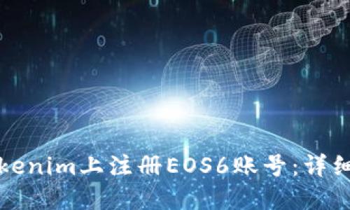 如何在Tokenim上注册EOS6账号:详细步骤指南