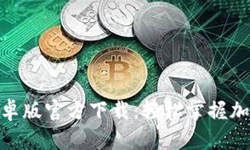 Tokenim安卓版官方下载:轻松掌握加密货币交易