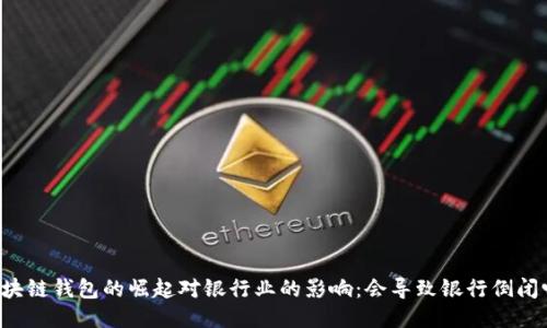 区块链钱包的崛起对银行业的影响：会导致银行倒闭吗？