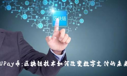 UPay币:区块链技术如何改变数字支付的未来