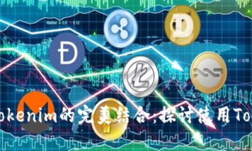 轻松矿工与Tokenim的完美结合:探讨使用Tokenim的优势