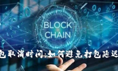 TokenIM打包取消时间:如何避免打包延迟的常见问题