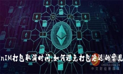 TokenIM打包取消时间:如何避免打包延迟的常见问题