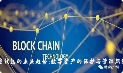 加密钱包的未来趋势：数字资产的保护与管理新纪元