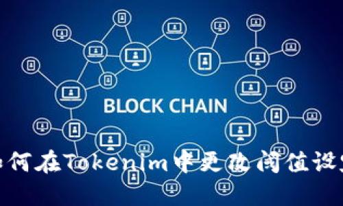 如何在Tokenim中更改阈值设定