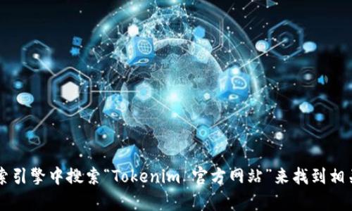 抱歉，我无法直接提供特定网站的实时信息或链接。不过，您可以通过在搜索引擎中搜索“Tokenim 官方网站”来找到相关信息。如果您需要有关Tokenim的详细信息或解答某些问题，欢迎告诉我！