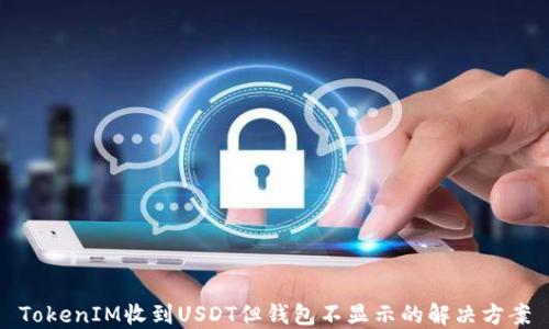 TokenIM收到USDT但钱包不显示的解决方案