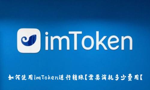 如何使用imToken进行转账?需要消耗多少费用?