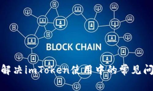 如何有效解决imToken使用中的常见问题与反馈