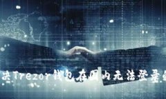 如何解决Trezor钱包在国内无法登录的问