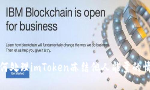 如何处理imToken冻结他人能量的情况