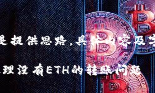 请注意，以下内容只是提供思路，具体内容及字数可能会有所变化。

如何在imToken中处理没有ETH的转账问题