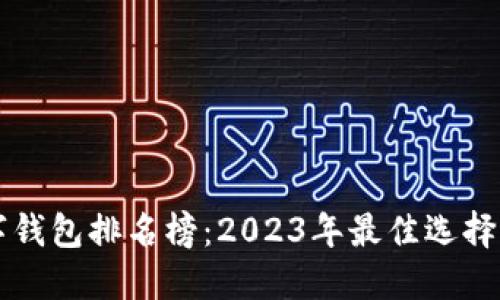 区块链数字钱包排名榜:2023年最佳选择及其优缺点