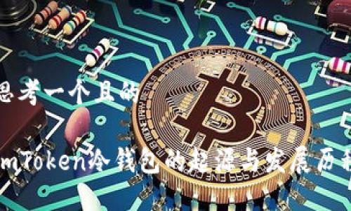 思考一个且的
imToken冷钱包的起源与发展历程
