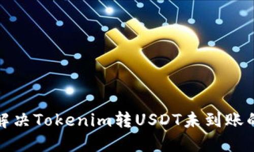 如何解决Tokenim转USDT未到账的问题