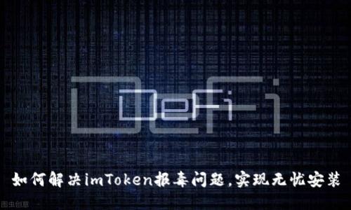 如何解决imToken报毒问题，实现无忧安装