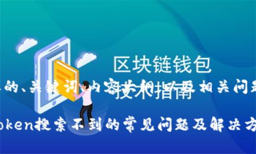 下面是您需要的、关键词、内容大纲，以及相关问题的详细介绍。

如何解决imToken搜索不到的常见问题及解决方法