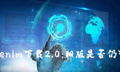Tokenim下载2.0:旧版是否仍可用?
