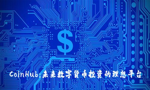 CoinHub：未来数字货币投资的理想平台